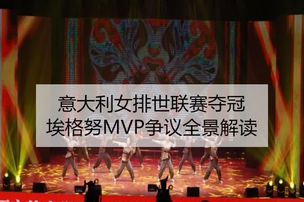 意大利女排世联赛夺冠 埃格努MVP争议全景解读