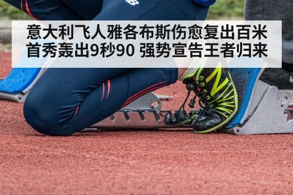 意大利飞人雅各布斯伤愈复出百米首秀轰出9秒90 强势宣告王者归来