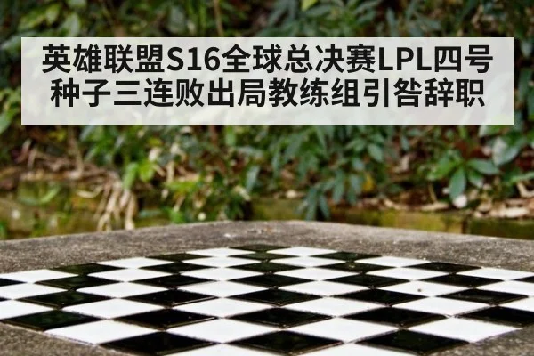 英雄联盟S16全球总决赛LPL四号种子三连败出局教练组引咎辞职